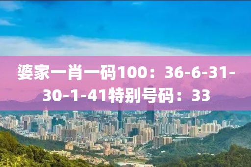 婆家一肖一码100：36-6-31-30-1-41特别号码：33