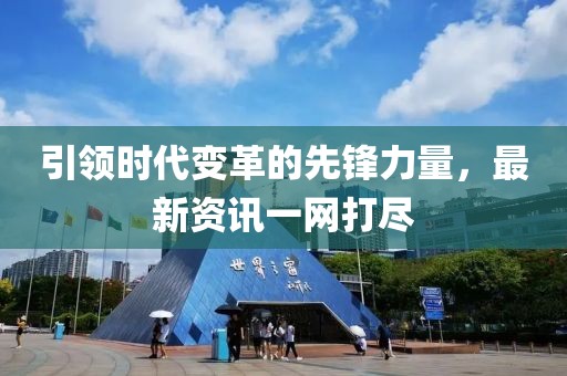 引领时代变革的先锋力量，最新资讯一网打尽