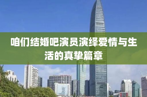 咱们结婚吧演员演绎爱情与生活的真挚篇章