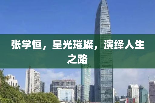 张学恒，星光璀璨，演绎人生之路