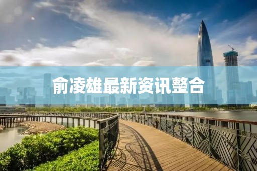 俞凌雄最新资讯整合