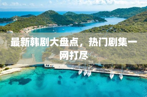 最新韩剧大盘点，热门剧集一网打尽