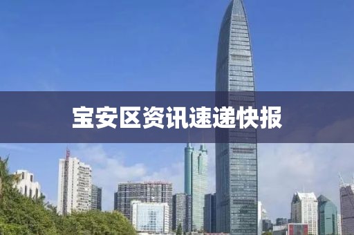 宝安区资讯速递快报