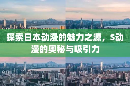 探索日本动漫的魅力之源，S动漫的奥秘与吸引力