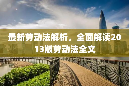 最新劳动法解析，全面解读2013版劳动法全文