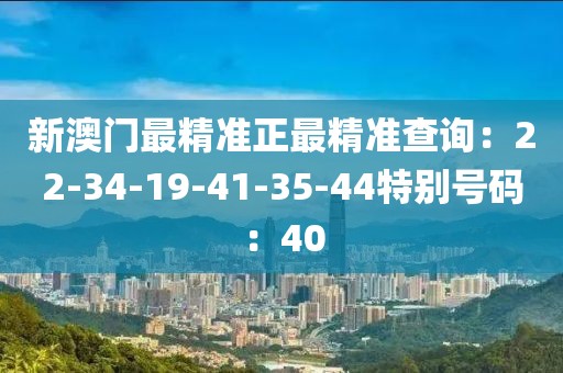 新澳门最精准正最精准查询：22-34-19-41-35-44特别号码：40