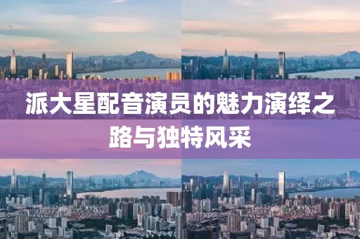 派大星配音演员的魅力演绎之路与独特风采