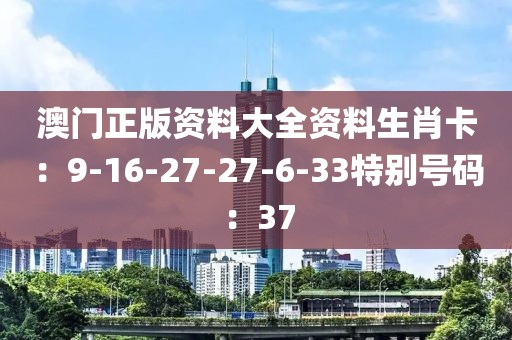 澳门正版资料大全资料生肖卡：9-16-27-27-6-33特别号码：37
