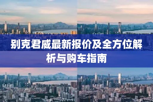 别克君威最新报价及全方位解析与购车指南
