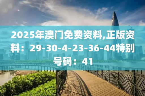 2025年澳门免费资料,正版资料：29-30-4-23-36-44特别号码：41