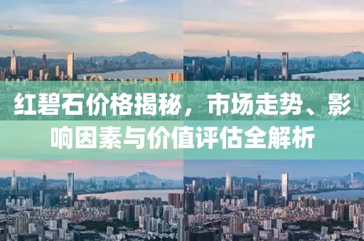 红碧石价格揭秘，市场走势、影响因素与价值评估全解析