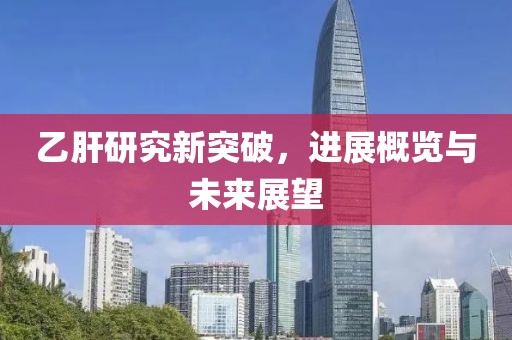 乙肝研究新突破，进展概览与未来展望