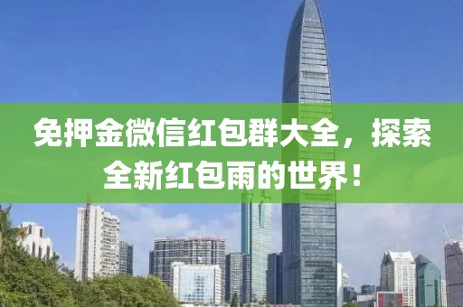 免押金微信红包群大全，探索全新红包雨的世界！