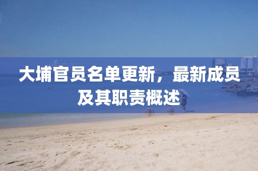 大埔官员名单更新，最新成员及其职责概述