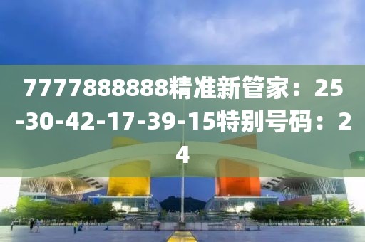 7777888888精准新管家：25-30-42-17-39-15特别号码：24
