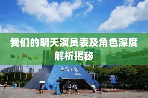 我们的明天演员表及角色深度解析揭秘