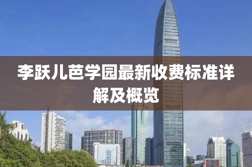 李跃儿芭学园最新收费标准详解及概览