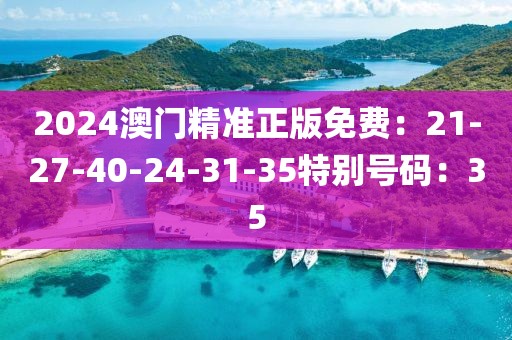 2024澳门精准正版免费：21-27-40-24-31-35特别号码：35