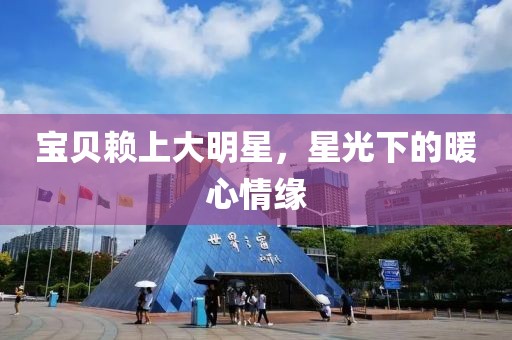 宝贝赖上大明星，星光下的暖心情缘