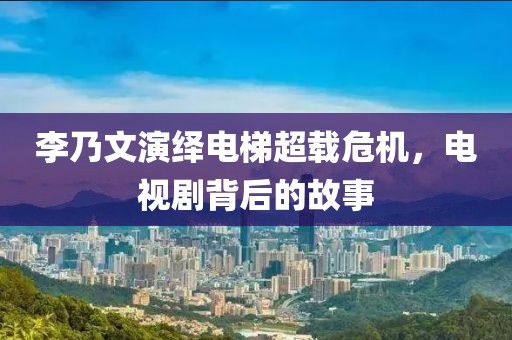李乃文演绎电梯超载危机，电视剧背后的故事