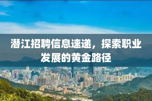 潜江招聘信息速递，探索职业发展的黄金路径