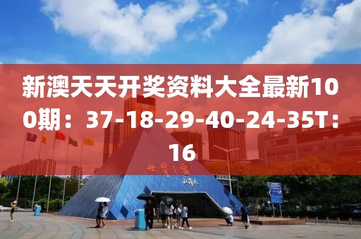 新澳天天开奖资料大全最新100期：37-18-29-40-24-35T：16