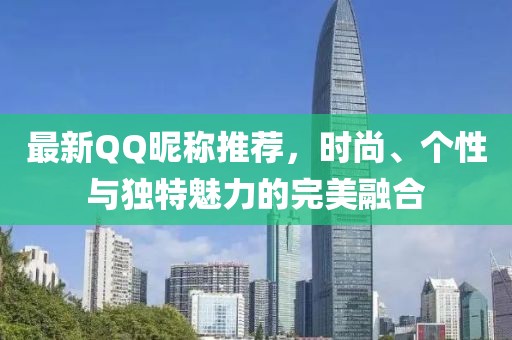 最新QQ昵称推荐，时尚、个性与独特魅力的完美融合