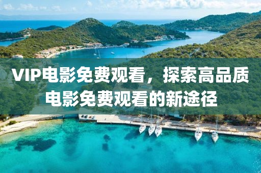 VIP电影免费观看，探索高品质电影免费观看的新途径