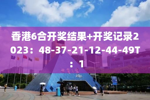 香港6合开奖结果+开奖记录2023：48-37-21-12-44-49T：1