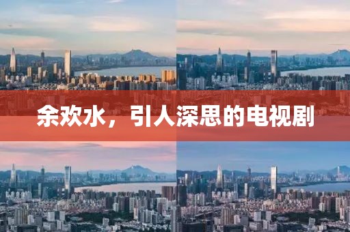 余欢水，引人深思的电视剧