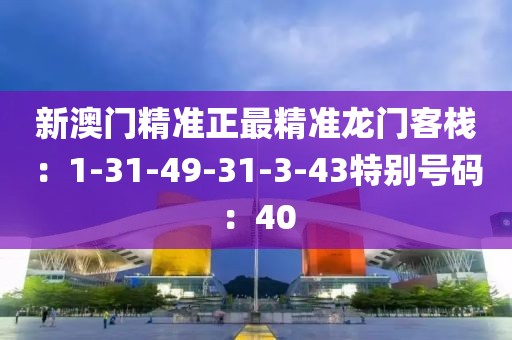 新澳门精准正最精准龙门客栈：1-31-49-31-3-43特别号码：40