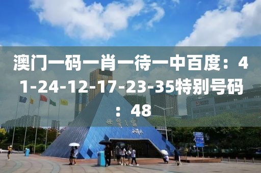 澳门一码一肖一待一中百度：41-24-12-17-23-35特别号码：48