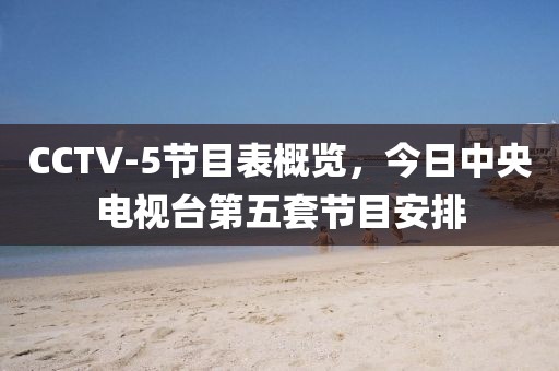 CCTV-5节目表概览，今日中央电视台第五套节目安排