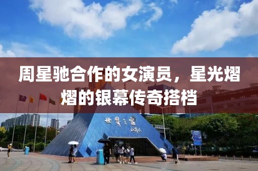 周星驰合作的女演员，星光熠熠的银幕传奇搭档