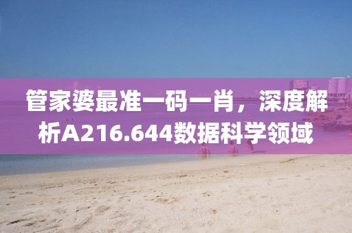 管家婆最准一码一肖，深度解析A216.644数据科学领域