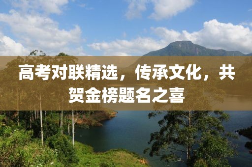 高考对联精选，传承文化，共贺金榜题名之喜