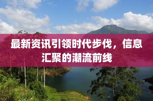 最新资讯引领时代步伐，信息汇聚的潮流前线