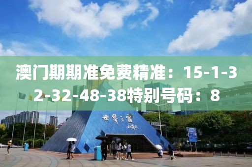 澳门期期准免费精准：15-1-32-32-48-38特别号码：8