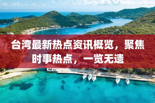 台湾最新热点资讯概览，聚焦时事热点，一览无遗