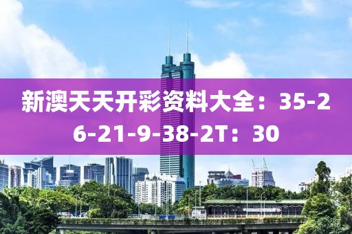 新澳天天开彩资料大全：35-26-21-9-38-2T：30
