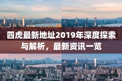 四虎最新地址2019年深度探索与解析，最新资讯一览