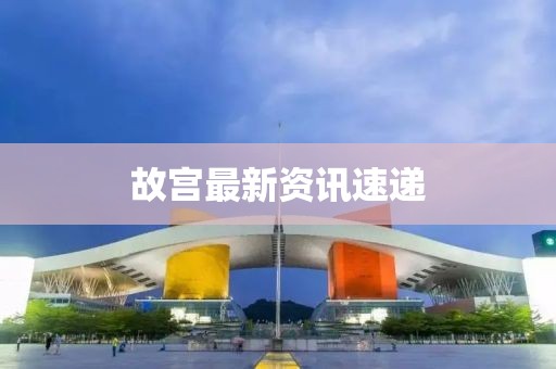 故宫最新资讯速递