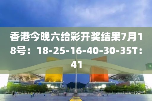 香港今晚六给彩开奖结果7月18号：18-25-16-40-30-35T：41