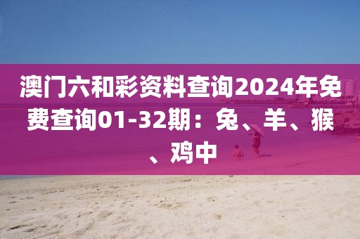 澳门六和彩资料查询2024年免费查询01-32期：兔、羊、猴、鸡中