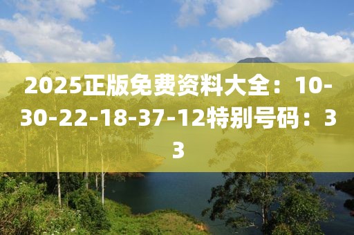 2025正版免费资料大全：10-30-22-18-37-12特别号码：33