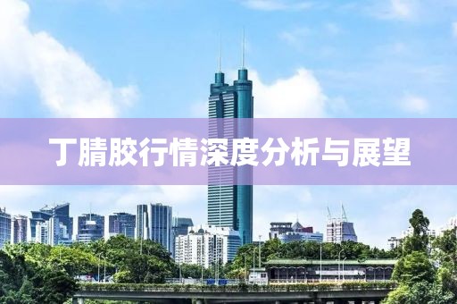 丁腈胶行情深度分析与展望