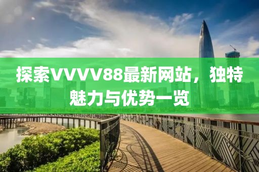 探索VVVV88最新网站，独特魅力与优势一览