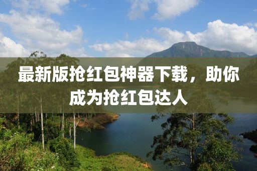 最新版抢红包神器下载，助你成为抢红包达人