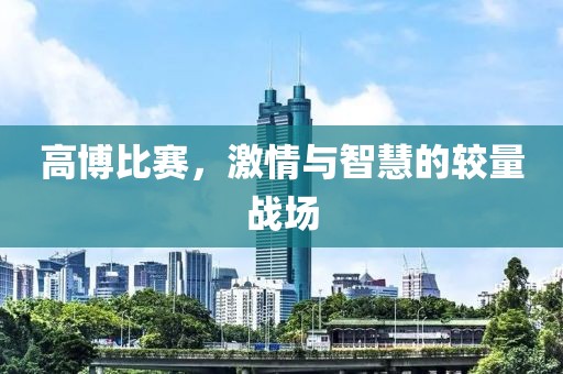 高博比赛，激情与智慧的较量战场
