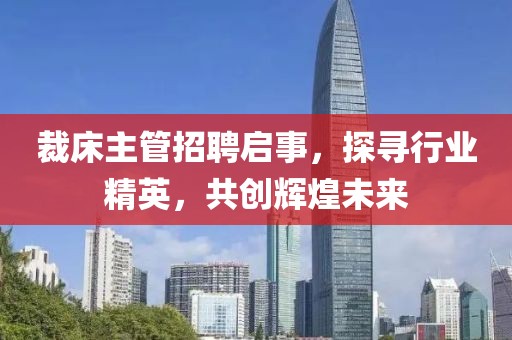 裁床主管招聘启事，探寻行业精英，共创辉煌未来
